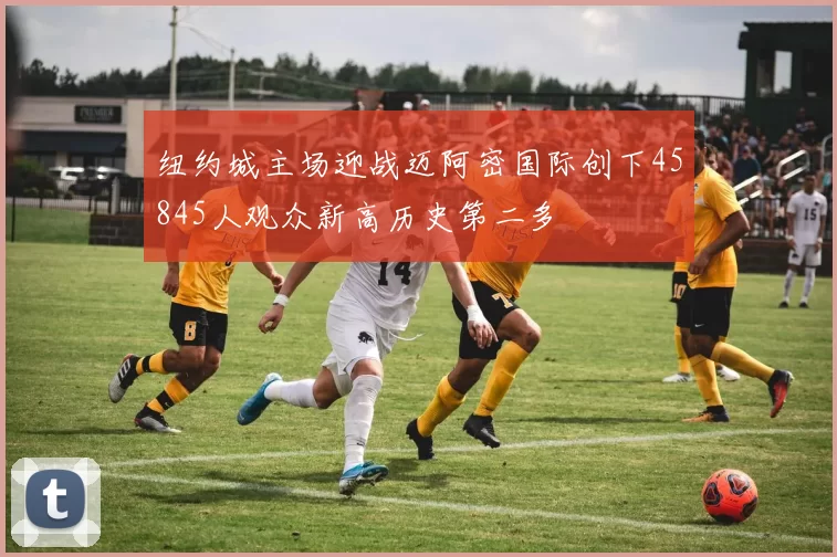 纽约城主场迎战迈阿密国际创下45845人观众新高历史第二多