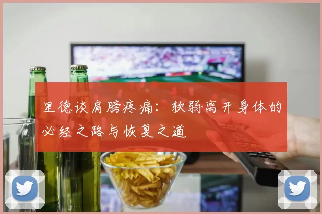里德谈肩膀疼痛：软弱离开身体的必经之路与恢复之道
